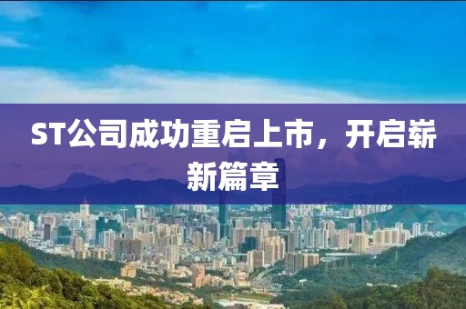 ST公司成功重启上市，开启崭新篇章