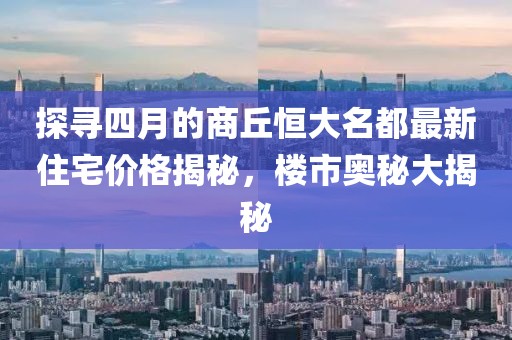 探寻四月的商丘恒大名都最新住宅价格揭秘，楼市奥秘大揭秘