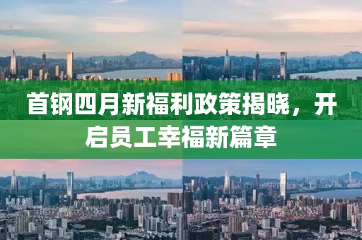 首钢四月新福利政策揭晓，开启员工幸福新篇章