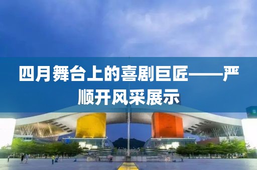 四月舞台上的喜剧巨匠——严顺开风采展示