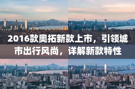 2016款奥拓新款上市，引领城市出行风尚，详解新款特性