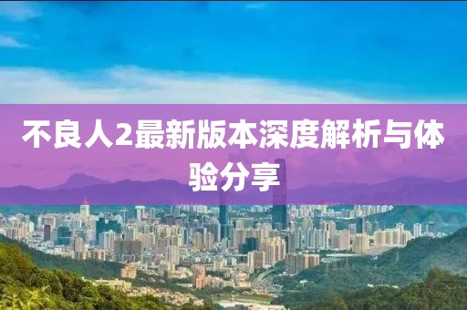 不良人2最新版本深度解析与体验分享