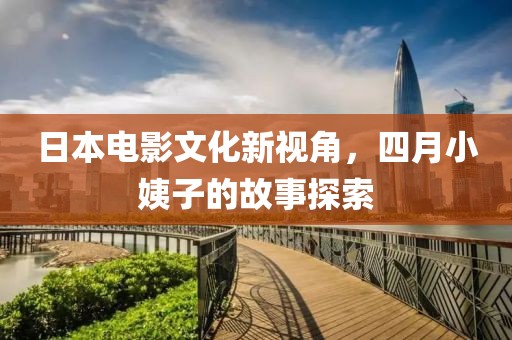 日本电影文化新视角，四月小姨子的故事探索