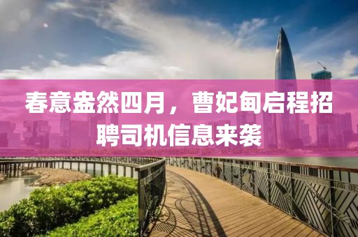 春意盎然四月，曹妃甸启程招聘司机信息来袭