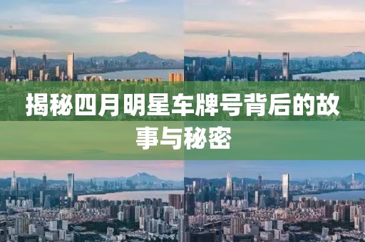 揭秘四月明星车牌号背后的故事与秘密