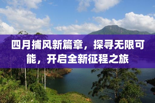 四月捕风新篇章，探寻无限可能，开启全新征程之旅
