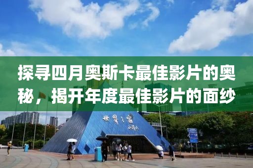 探寻四月奥斯卡最佳影片的奥秘，揭开年度最佳影片的面纱