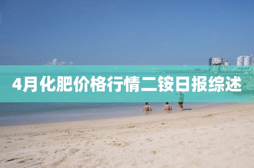 4月化肥价格行情二铵日报综述