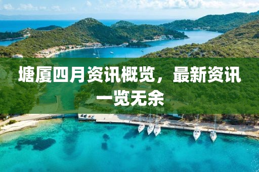塘厦四月资讯概览，最新资讯一览无余