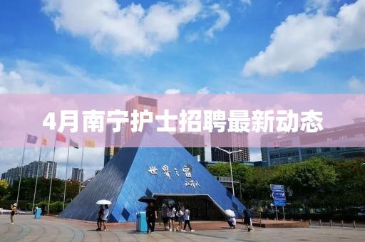 4月南宁护士招聘最新动态