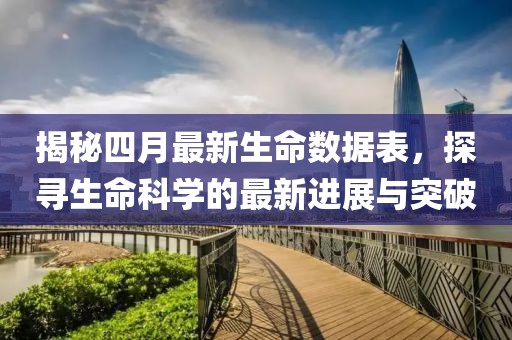揭秘四月最新生命数据表，探寻生命科学的最新进展与突破