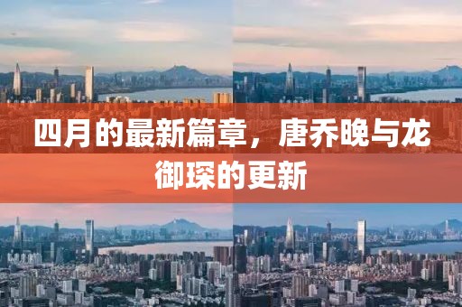 四月的最新篇章，唐乔晚与龙御琛的更新
