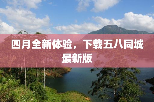 四月全新体验，下载五八同城最新版