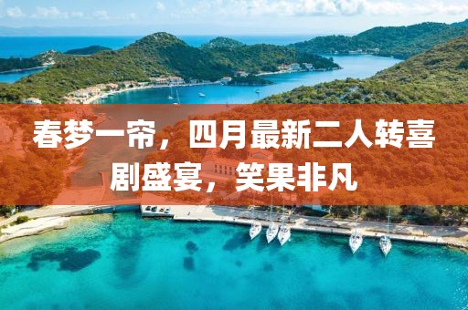 春梦一帘，四月最新二人转喜剧盛宴，笑果非凡