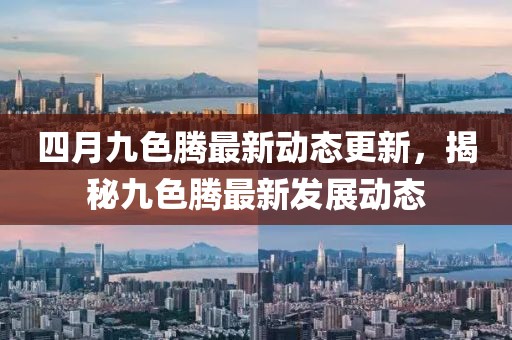 四月九色腾最新动态更新，揭秘九色腾最新发展动态