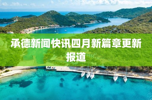 承德新闻快讯四月新篇章更新报道