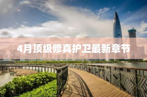 4月顶级修真护卫最新章节