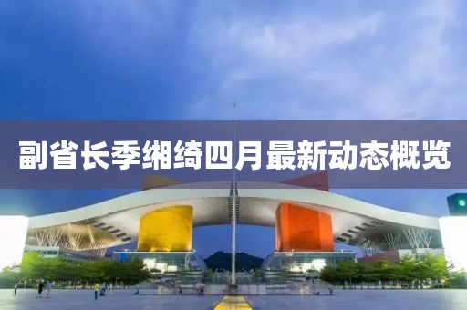 副省长季缃绮四月最新动态概览