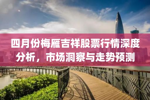 四月份梅雁吉祥股票行情深度分析，市场洞察与走势预测