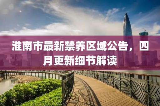 淮南市最新禁养区域公告，四月更新细节解读