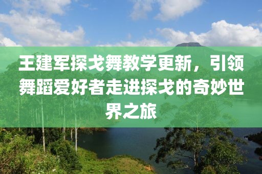 王建军探戈舞教学更新，引领舞蹈爱好者走进探戈的奇妙世界之旅
