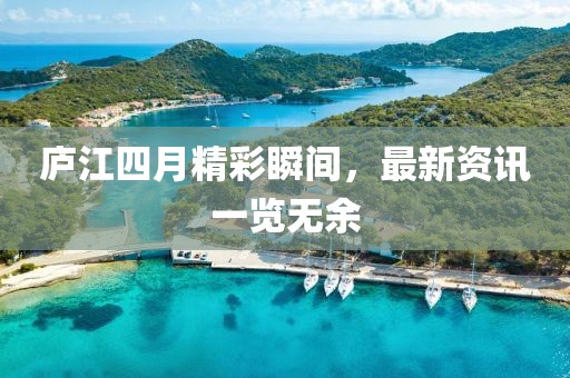 庐江四月精彩瞬间，最新资讯一览无余