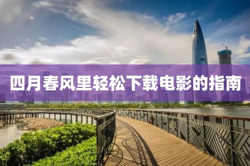 四月春风里轻松下载电影的指南