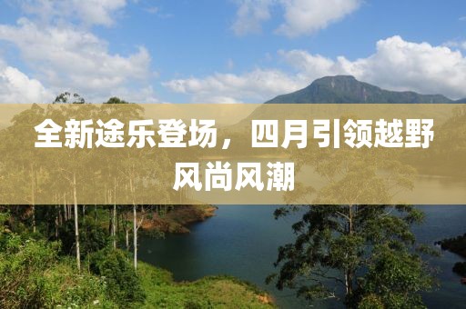 全新途乐登场，四月引领越野风尚风潮