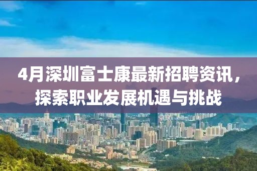 4月深圳富士康最新招聘资讯，探索职业发展机遇与挑战