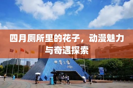 四月厕所里的花子，动漫魅力与奇遇探索