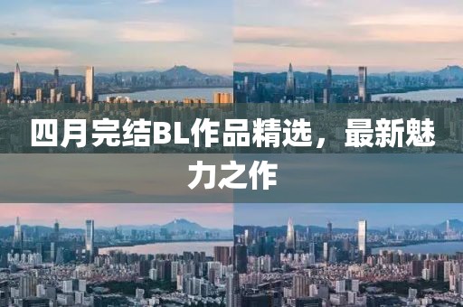 四月完结BL作品精选，最新魅力之作