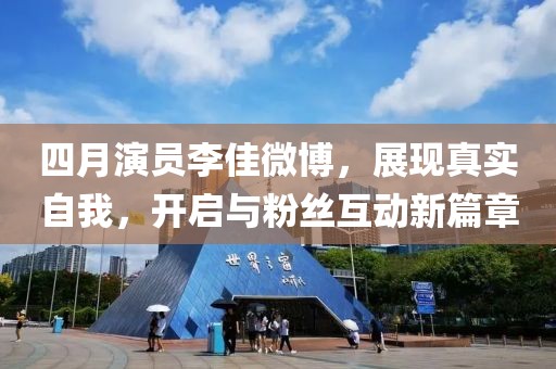 四月演员李佳微博，展现真实自我，开启与粉丝互动新篇章