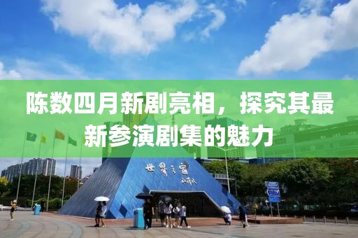陈数四月新剧亮相，探究其最新参演剧集的魅力