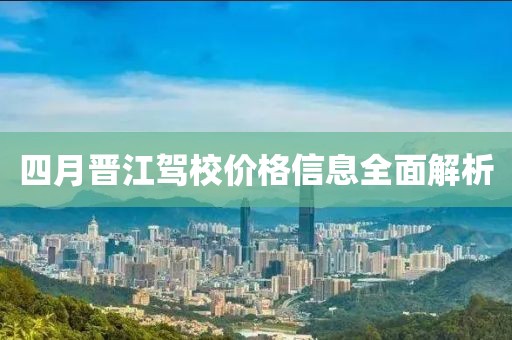 四月晋江驾校价格信息全面解析