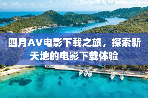 四月AV电影下载之旅，探索新天地的电影下载体验