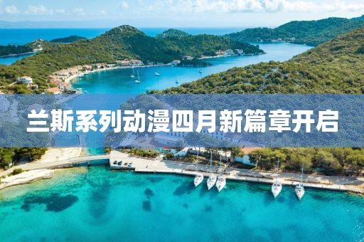 兰斯系列动漫四月新篇章开启