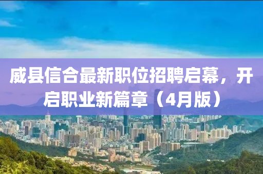 威县信合最新职位招聘启幕，开启职业新篇章（4月版）