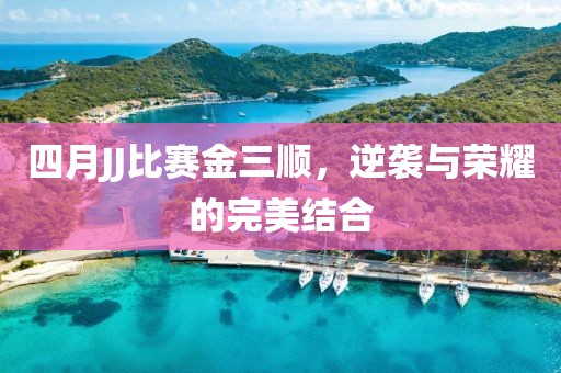 四月JJ比赛金三顺，逆袭与荣耀的完美结合