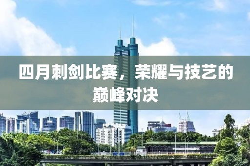 四月刺剑比赛，荣耀与技艺的巅峰对决
