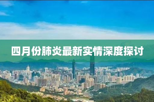 四月份肺炎最新实情深度探讨