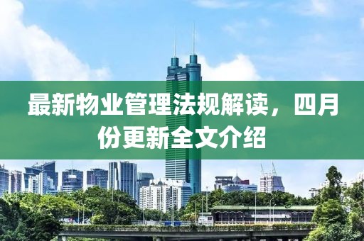 最新物业管理法规解读，四月份更新全文介绍