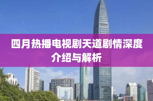 四月热播电视剧天道剧情深度介绍与解析