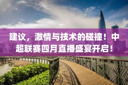 建议，激情与技术的碰撞！中超联赛四月直播盛宴开启！