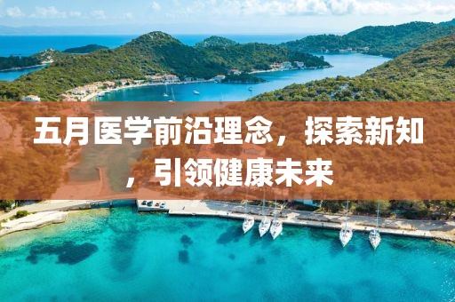 五月医学前沿理念，探索新知，引领健康未来