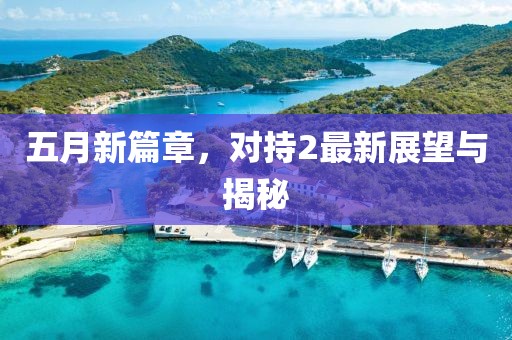 五月新篇章，对持2最新展望与揭秘