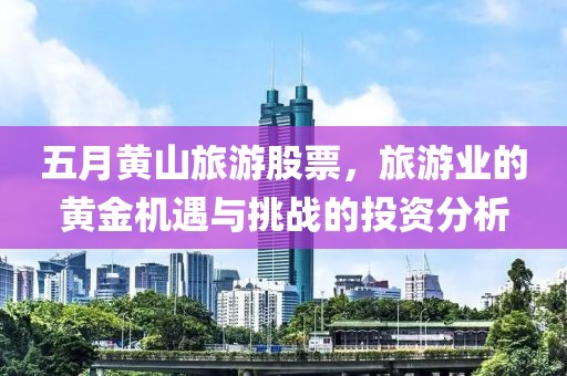 五月黄山旅游股票，旅游业的黄金机遇与挑战的投资分析