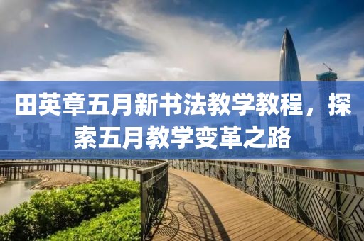田英章五月新书法教学教程，探索五月教学变革之路