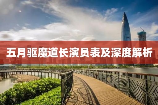 五月驱魔道长演员表及深度解析