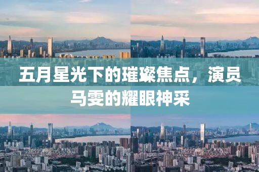 五月星光下的璀璨焦点，演员马雯的耀眼神采