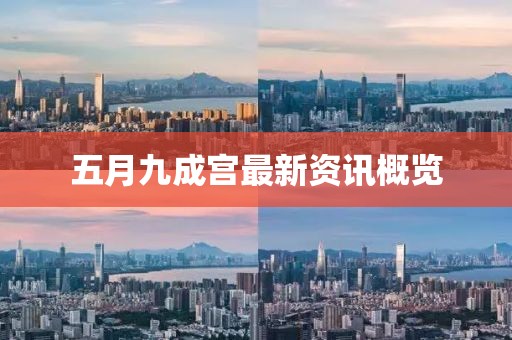 五月九成宫最新资讯概览